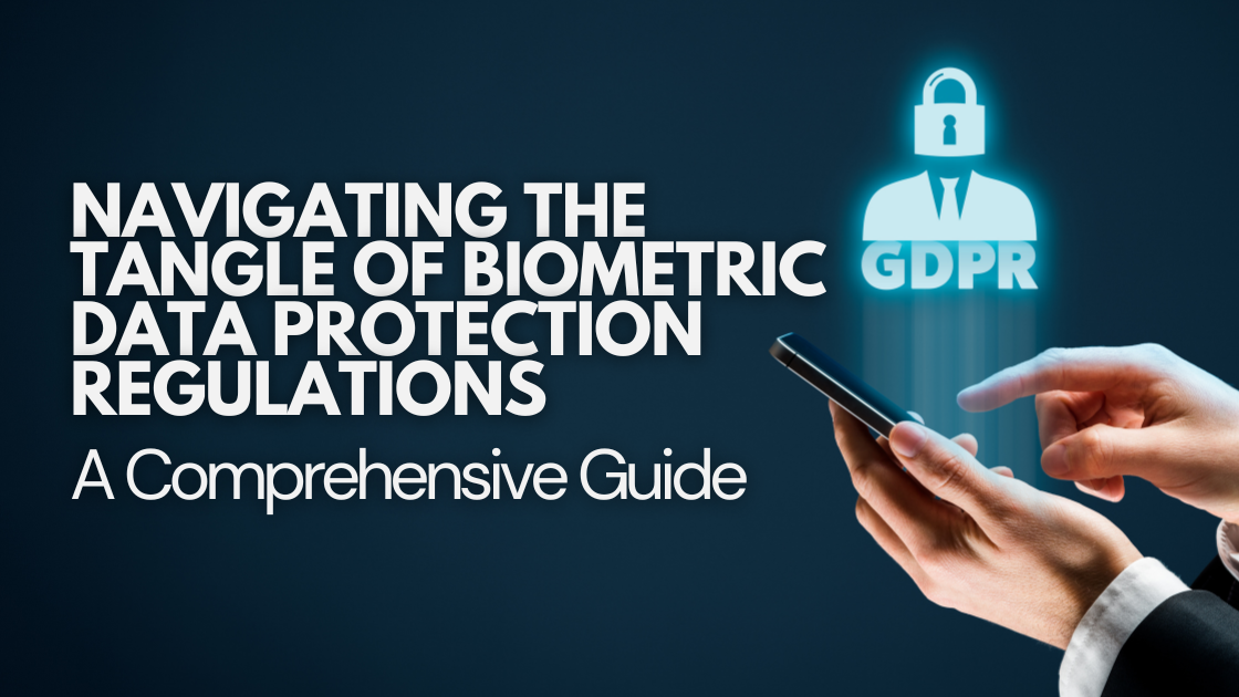 Navigating Biometric Data Protection Regulations: Complete Guide