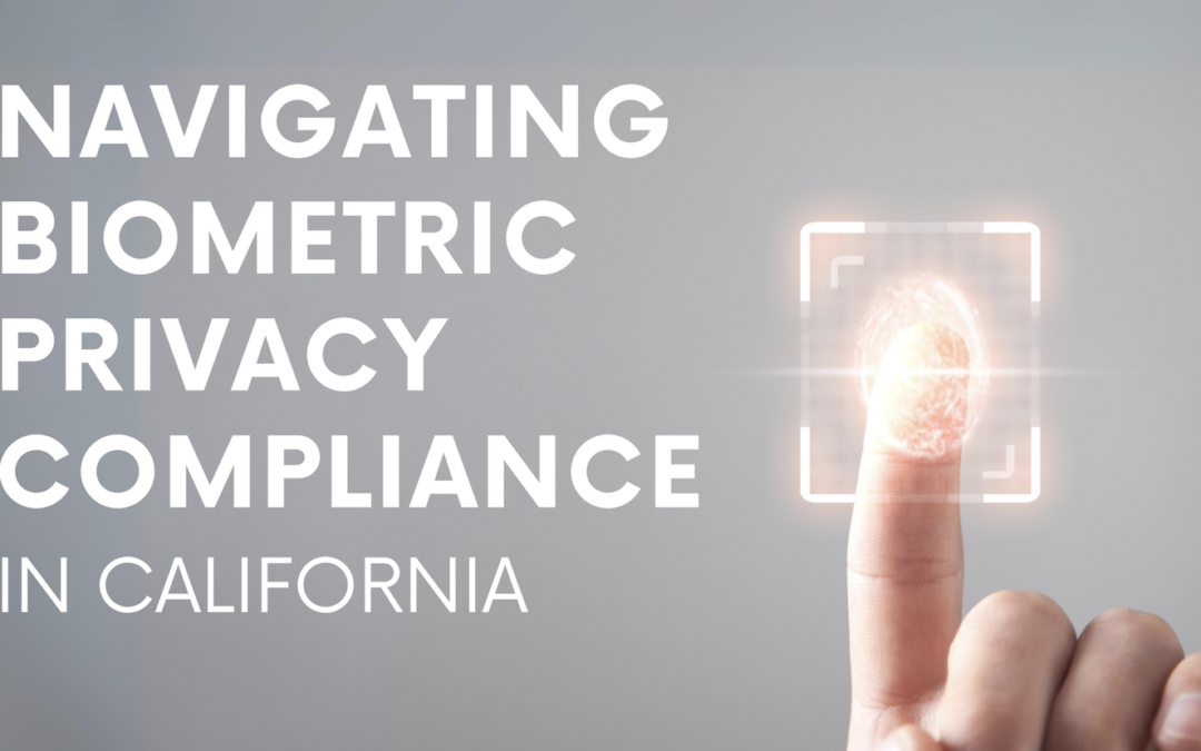 Navigating Biometric Privacy Compliance in California: A Deep Dive into California’s Regulatory Landscape 