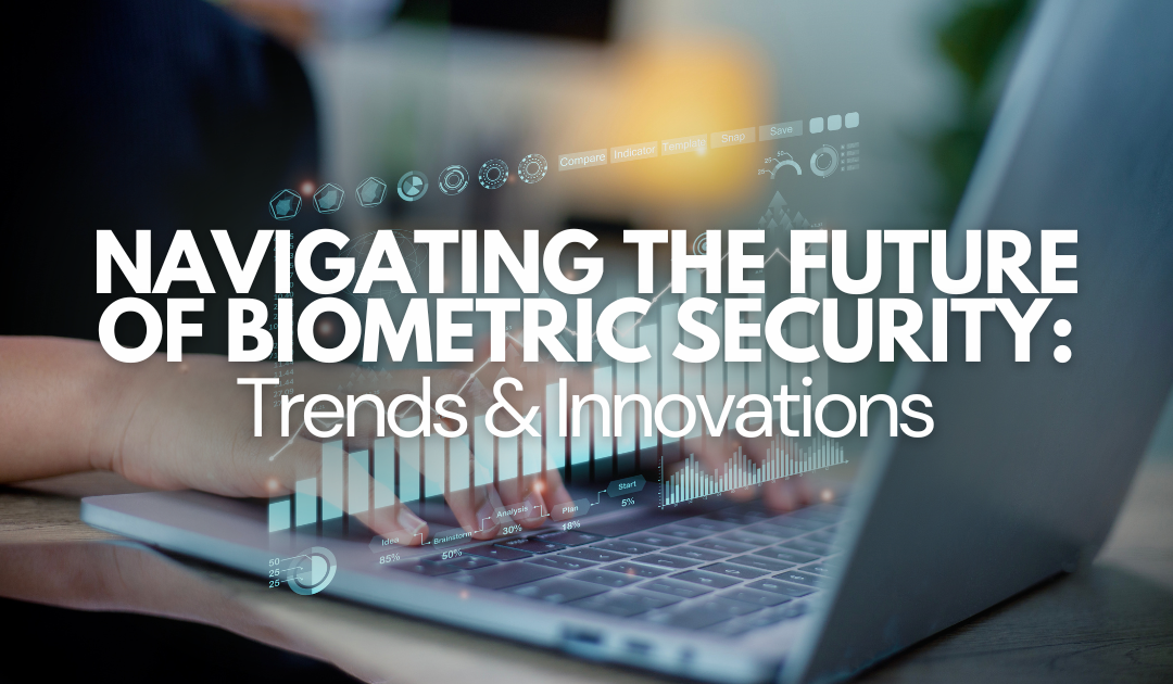 Navigating the Future of Biometric Security: Trends and Innovations