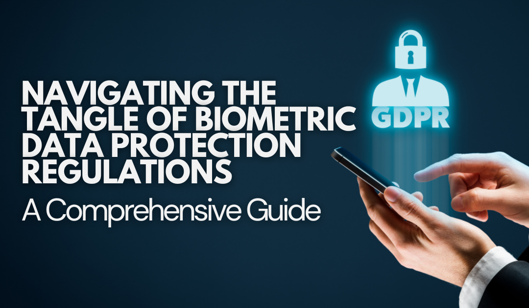 Navigating the Tangle of Biometric Data Protection Regulations: A Comprehensive Guide