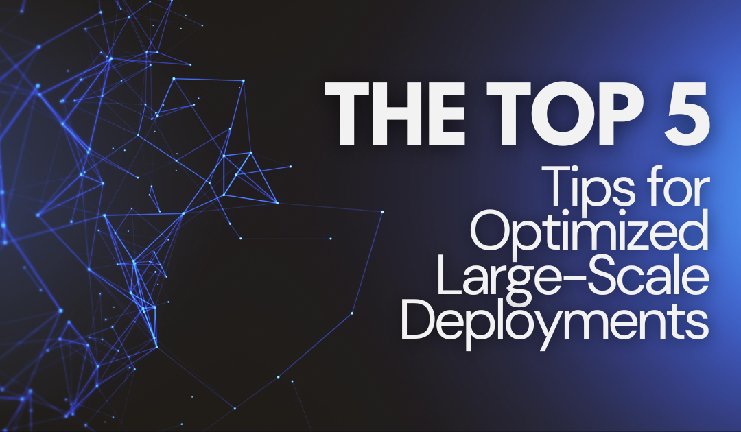 The Top 5 Tips for Optimized Large-Scale Deployments