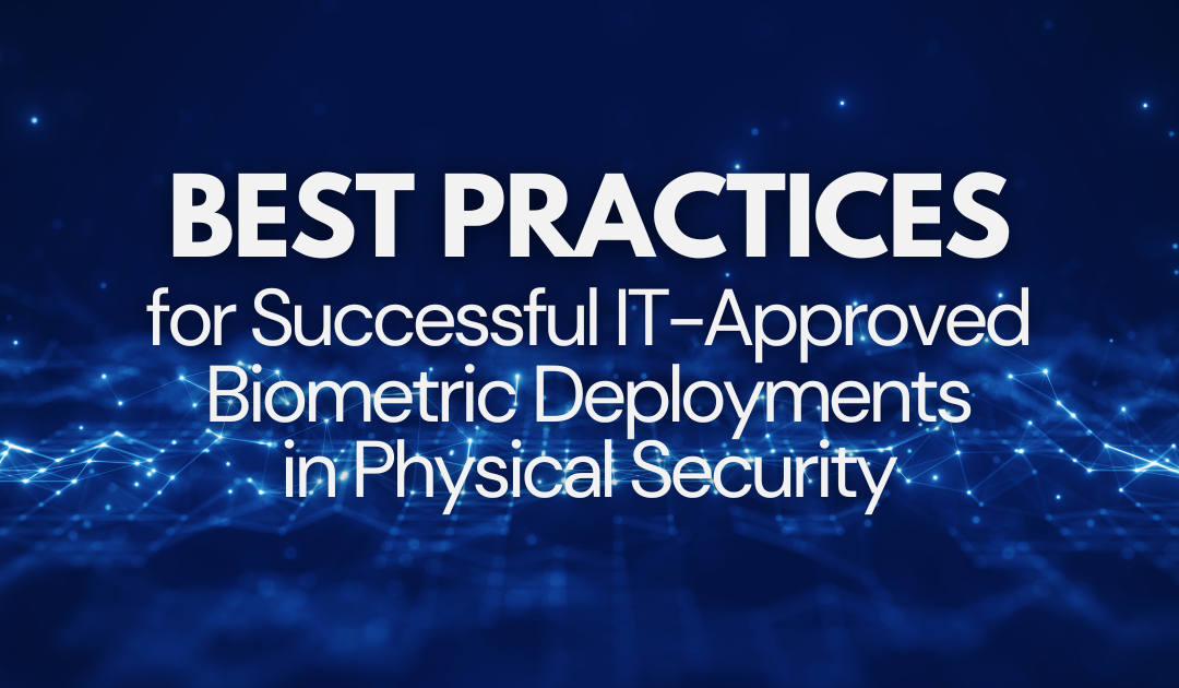 Best Practices for Successful IT-Approved Biometric Deployments in Physical Security