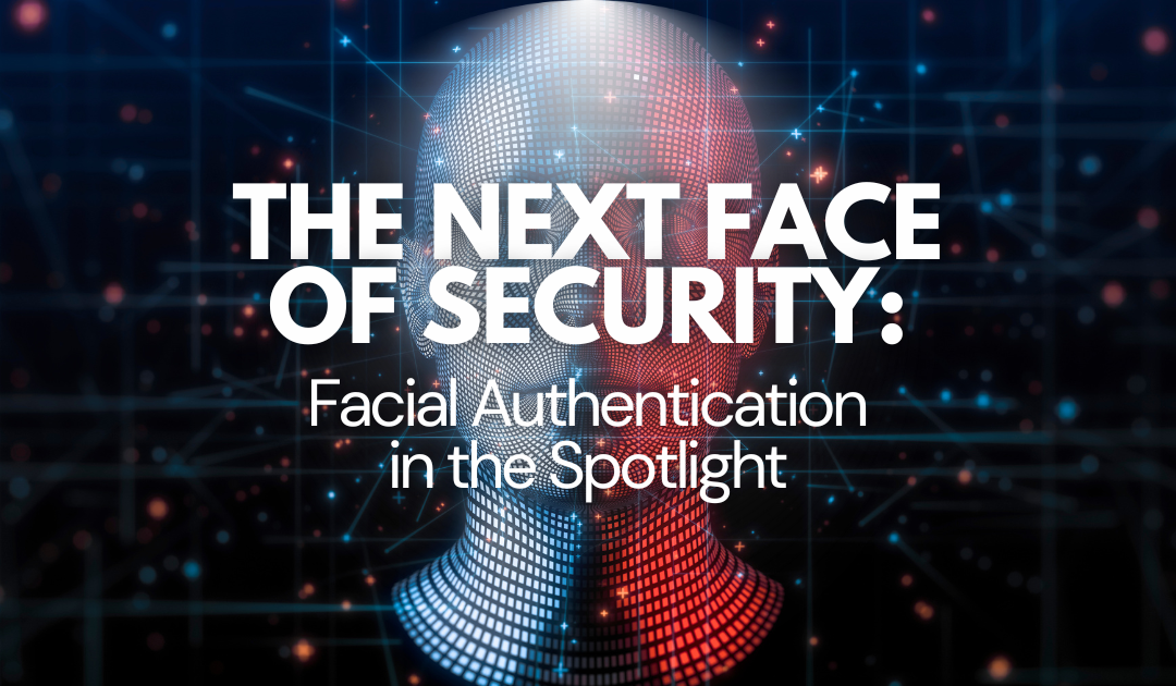 The Next Face of Security: Facial Authentication in the Spotlight