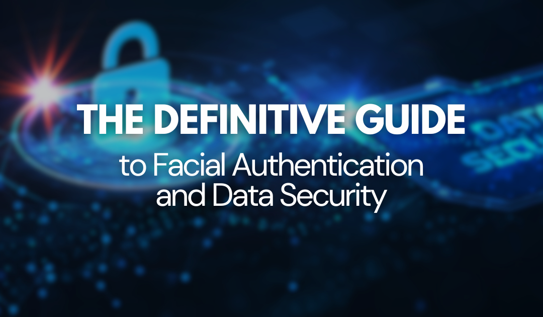 The Definitive Guide to Facial Authentication and Data Security