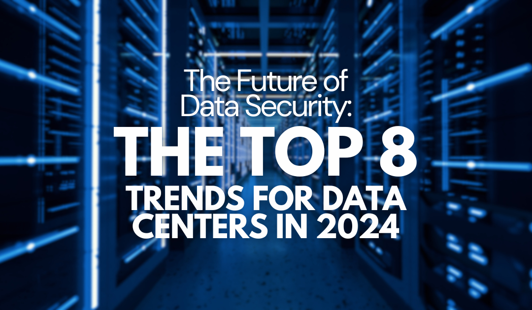 The Top 8 Trends for Data Centers in 2024: The Future of Data Security