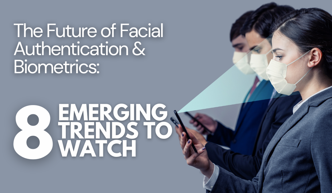 The Future of Facial Authentication & Biometrics: 8 Emerging Trends to Watch