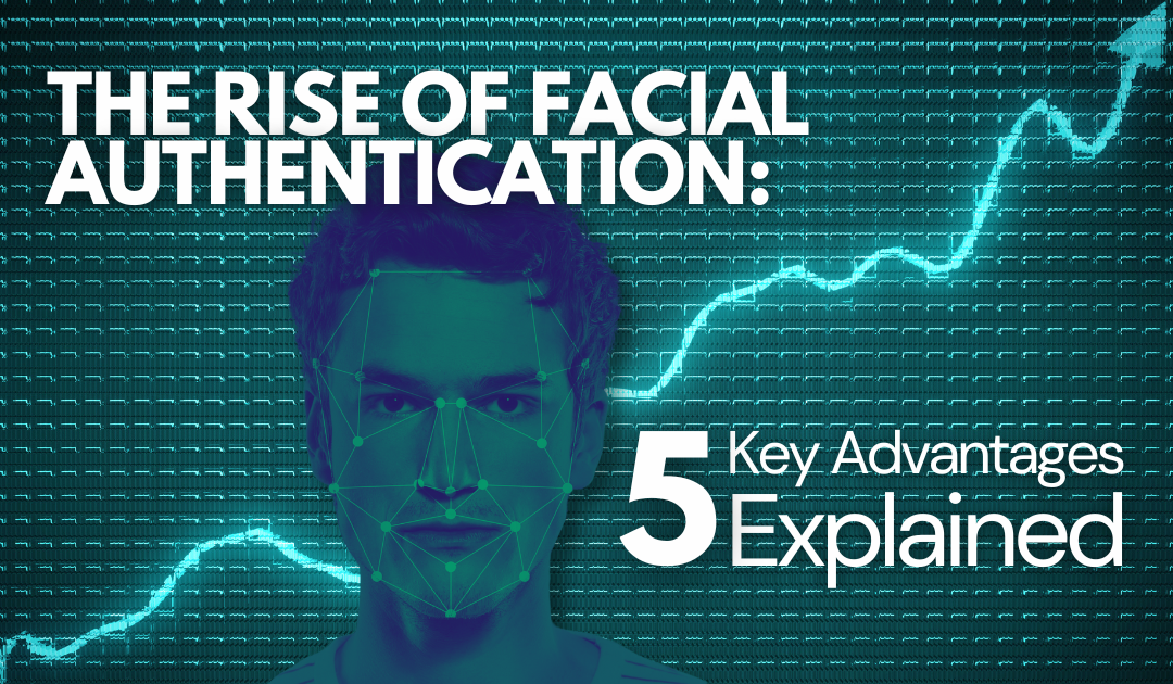The Rise of Facial Authentication: 5 Key Advantages Explained