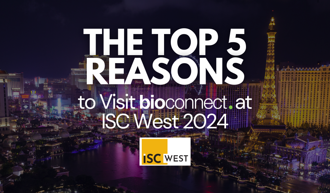 The Top 5 Reasons to Visit BioConnect at ISC West 2024