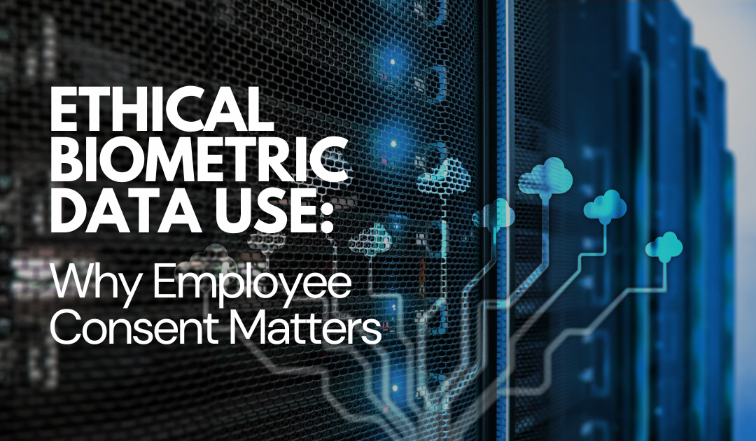 Ethical Biometric Data Use: Why Employee Consent Matters