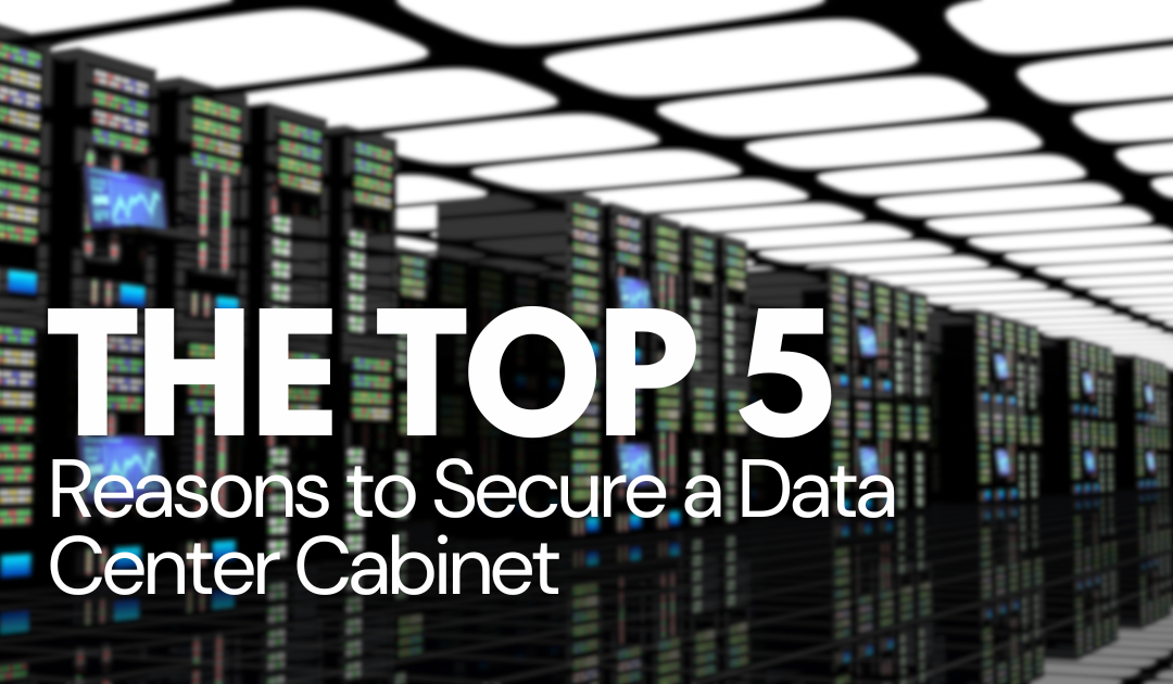 The Top 5 Reasons to Secure a Data Center Cabinet