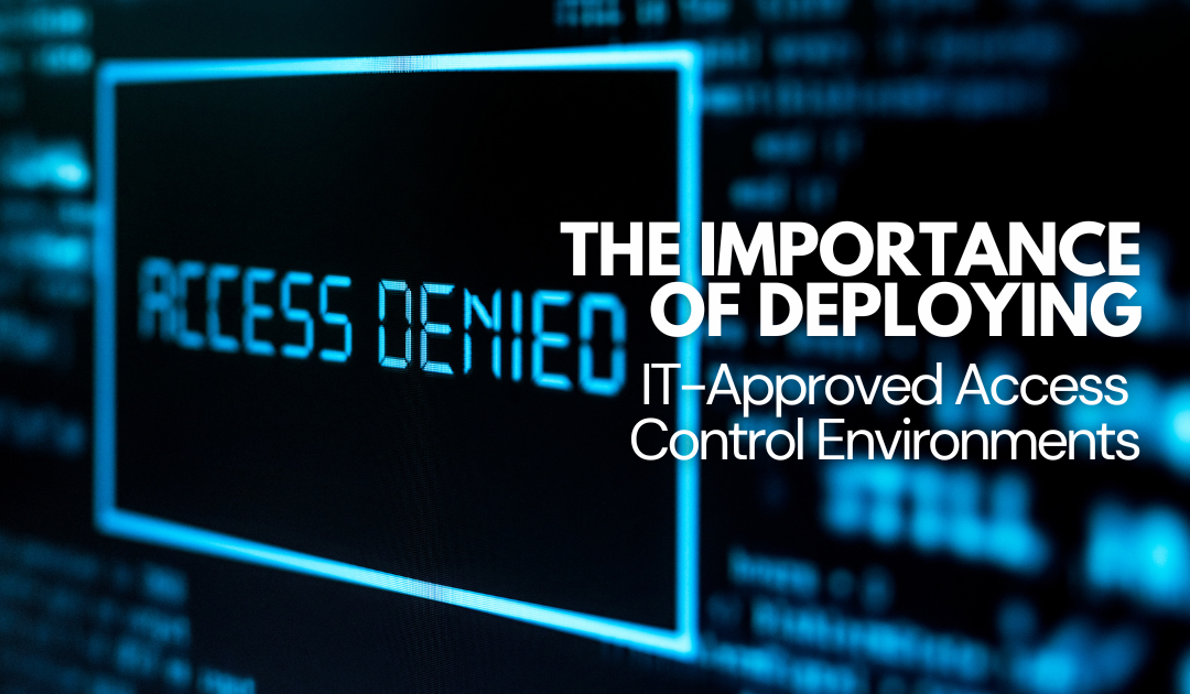 The Importance of Deploying IT-Approved Access Control Environments