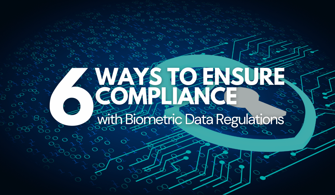 6 Ways to Ensure Compliance with Biometric Data Regulations